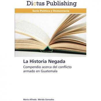 La Historia Negada: Compendio acerca del conflicto armado en Guatemala