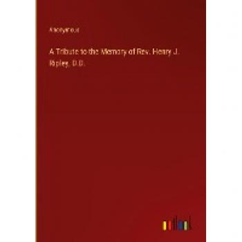 A Tribute to the Memory of Rev. Henry J. Ripley, D.D.