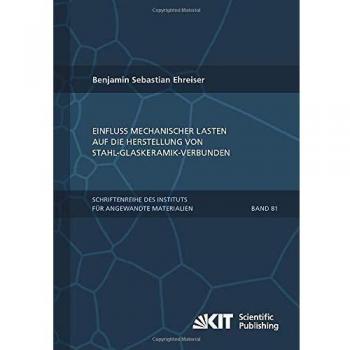 Einfluss mechanischer Lasten auf die Herstellung von Stahl-Glaskeramik-Verbunden (Schriftenreihe des Instituts für Angewandte Materialien, Karlsruher Institut für Technologie)