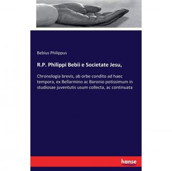 R.P. Philippi Bebii e Societate Jesu,: Chronologia brevis, ab orbe condito ad haec tempora, ex Bellarmino ac Baronio potissimum in studiosae juventutis usum collecta, ac continuata