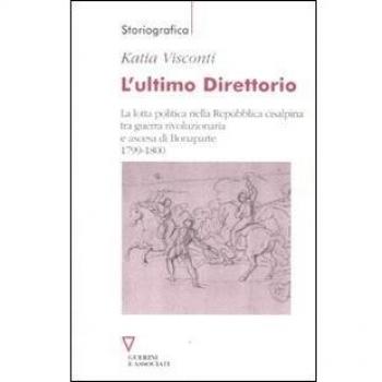 L' ultimo direttorio. La lotta politica nella Repubblica Cisalpina tra guerra rivoluzionaria e ascesa di Bonaparte 1799-1800