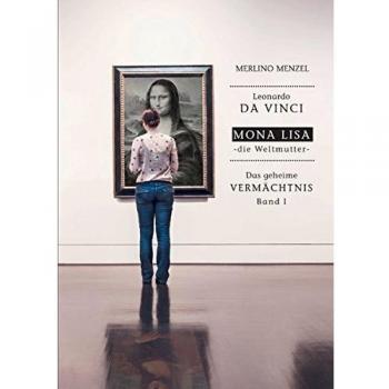 Leonardo da Vinci – Mona Lisa – die Weltmutter: Das geheime Vermächtnis Band I