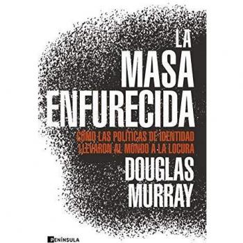 La masa enfurecida: Cómo las políticas de identidad llevaron al mundo a la locura.