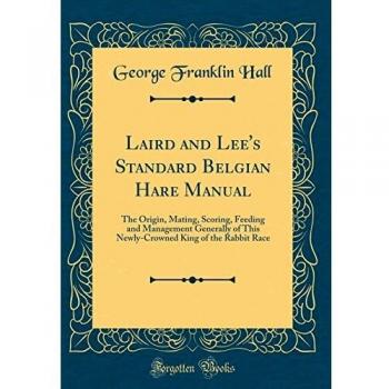 Laird and Lee's Standard Belgian Hare Manual: The Origin, Mating, Scoring, Feeding and Management Generally of This Newly-Crowned King of the Rabbit Race