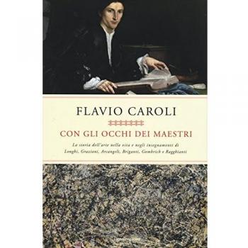Con gli occhi dei maestri. La storia dell'arte nella vita e negli insegnamenti di Longhi, Graziani, Arcangeli, Briganti, Gombrich e Ragghianti