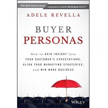 Buyer Personas: How to Gain Insight into your Customer's Expectations, Align your Marketing Strategies, and Win More Business