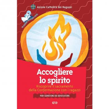 Accogliere lo Spirito. Riscoprire il sacramento della Confermazione con i ragazzi. Per genitori ed educatori