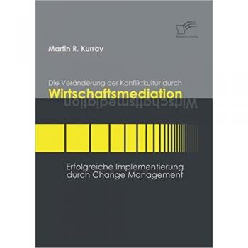 Die Veränderung der Konfliktkultur durch Wirtschaftsmediation. Erfolgreiche Implementierung durch Change Management