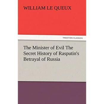 The Minister of Evil The Secret History of Rasputin's Betrayal of Russia (TREDITION CLASSICS)