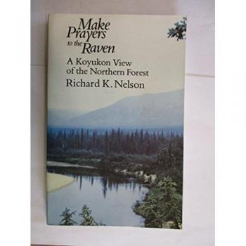 Make Prayers to the Raven : A Koyukon View of the Northern Forest, by Richard K. Nelson