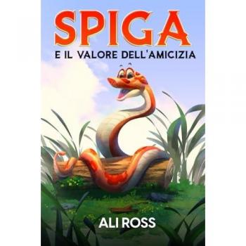 Spiga e il Valore dell'Amicizia: Una favola per bambini sull'amicizia, amore, autostima, coraggio e fiducia in sé stessi