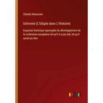 Uchronie (L'Utopie dans L'Histoire): Esquisse historique apocryphe du développement de la civilisation européene tel qu'il n'a pas été, tel qu'il aurait pu être