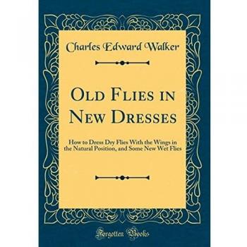 Old Flies in New Dresses: How to Dress Dry Flies With the Wings in the Natural Position, and Some New Wet Flies