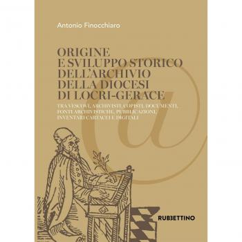 Origine e sviluppo storico dell'Archivio della diocesi di Locri-Gerace. Tra vescovi, archivisti, copisti, documenti, fonti archivistiche, pubblicazioni, inventari cartacei e digitali