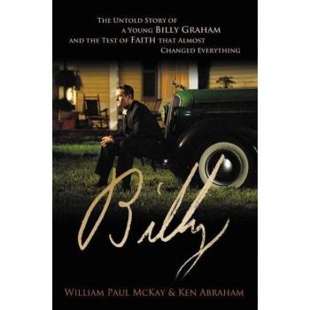 Billy The Untold Story of a Young Billy Graham and the Test of Faith that Almost Changed Everything by William Paul McKay & Ken Abraham
