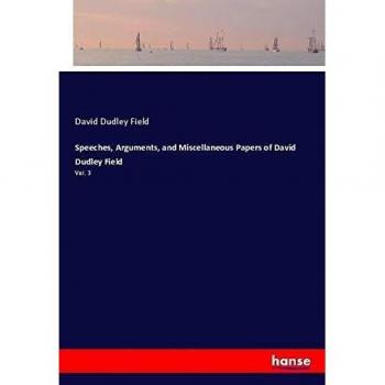 Speeches Arguments and Miscellaneous Papers of David Dudley Field