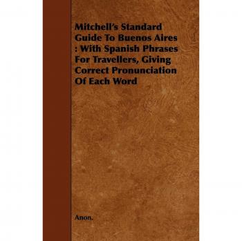 Mitchell's Standard Guide To Buenos Aires: With Spanish Phrases For Travellers, Giving Correct Pronunciation Of Each Word