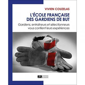 L'école française des gardiens de but : Gardiens, entraîneurs et sélectionneurs vous confient leurs expériences