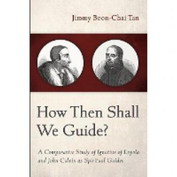How Then Shall We Guide?: A Comparative Study of Ignatius of Loyola and John Calvin as Spiritual Guides