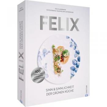 Felix: Sinn & Sinnlichkeit der grünen Küche. 100 vegane und vegetarische Sternerezepte