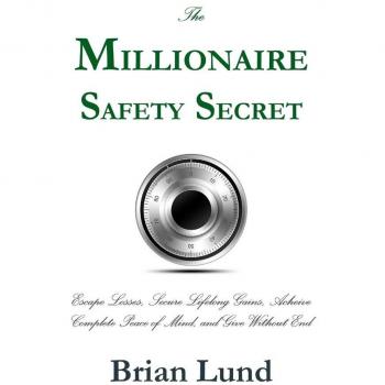 The Millionaire Safety Secret: Escape Losses, Secure Lifelong Gains, Achieve Complete Peace of Mind, and Give Without End