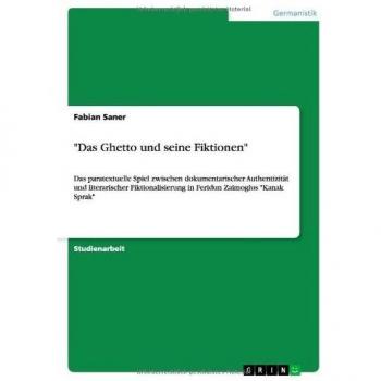 Das Ghetto und seine Fiktionen: Das paratextuelle Spiel zwischen dokumentarischer Authentizität und literarischer Fiktionalisierung in Feridun Zaimoglus Kanak Sprak