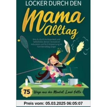 Locker durch den Mama-Alltag – 75 Wege aus der Mental-Load-Falle: Wie du durch Achtsamkeit und Selbstliebe deinen Stresslevel reduzierst und für Entspannung im Familienalltag sorgst