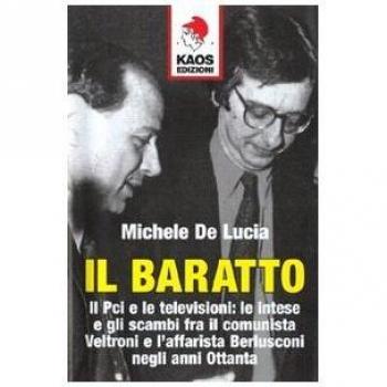 Il baratto. Il Pci e le televisioni: le intese e gli scambi fra il comunista Veltroni e l'affarista Berlusconi negli anni Ottanta