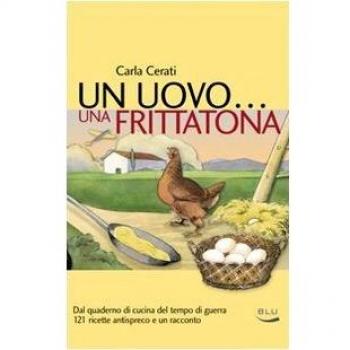 Un uovo... una frittatona. Dal quaderno di cucina del tempo di guerra 121 ricette antispreco e un racconto