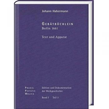 Johann Crüger: PRAXIS PIETATIS MELICA. Edition und Dokumentation der Werkgeschichte: Bd. I/3: Johann Habermann: Gebätbüchlein. Berlin