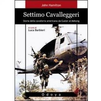 Settimo cavalleggeri. Storia della cavalleria americana da Custer al Mekong