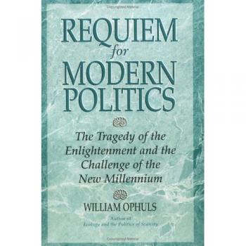 Requiem For Modern Politics: The Tragedy Of The Enlightenment And The Challenge Of The New Millennium