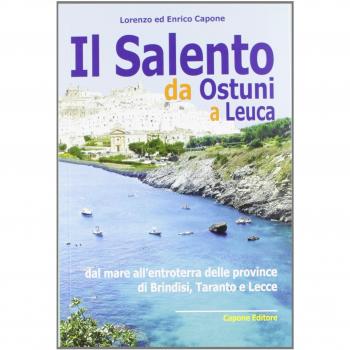 Il Salento da Ostuni a Leuca. Dal mare all'entroterra delle province di Brindisi, Taranto e Lecce