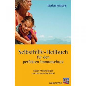 Selbsthilfe-Heilbuch für den perfekten Immunschutz: Sieben Vitalitäts-Regeln und die besten Naturmittel
