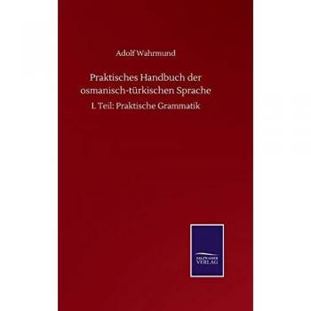 Praktisches Handbuch der osmanisch-türkischen Sprache: I. Teil: Praktische Grammatik