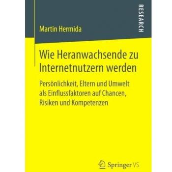 Wie Heranwachsende zu Internetnutzern werden: Persönlichkeit, Eltern und Umwelt als Einflussfaktoren auf Chancen, Risiken und Kompetenzen