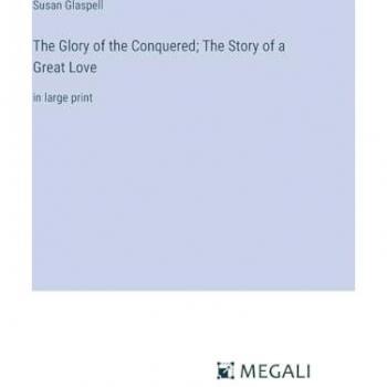 The Glory of the Conquered; The Story of a Great Love: in large print
