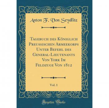 Tagebuch des Königlich Preußischen Armeekorps Unter Befehl des General-Lieutenants Von York Im Feldzuge Von 1812, Vol. 1