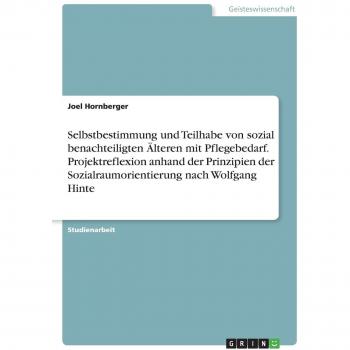 Selbstbestimmung und Teilhabe von sozial benachteiligten Älteren mit Pflegebedarf. Projektreflexion anhand der Prinzipien der Sozialraumorientierung nach Wolfgang Hinte
