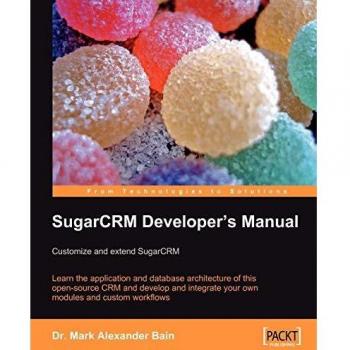 SugarCRM Developer's Manual: Customize and extend SugarCRM: Learn the application and database architecture of this open-source CRM and develop and ... and custom workflows