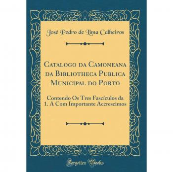 Catalogo da Camoneana da Bibliotheca Publica Municipal do Porto: Contendo Os Tres Fascículos da 1. A Com Importante Accrescimos
