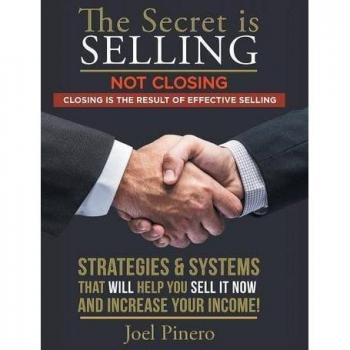 The Secret Is Selling Not Closing. Closing is the Result of Effective Selling.: STRATEGIES AND SYSTEMS THAT WILL HELP YOU SELL IT NOW AND INCREASE YOUR INCOME!