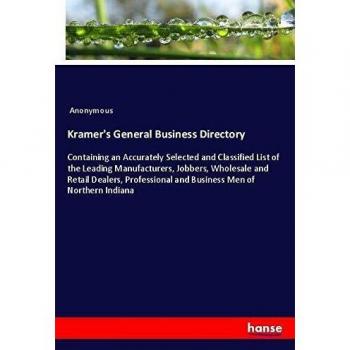 Kramer's General Business Directory: Containing an Accurately Selected and Classified List of the Leading Manufacturers, Jobbers, Wholesale and Retail ... and Business Men of Northern Indiana