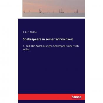 Shakespeare in seiner Wirklichkeit: 1. Teil: Die Anschauungen Shakespears über sich selbst