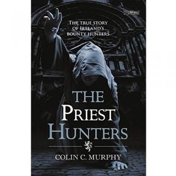 The Priest Hunters : The True Story of Ireland's Bounty Hunters