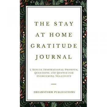 The Stay at Home Gratitude Journal: 5 Minute Inspirational Prompts, Questions and Quotes for Overcoming Negativity