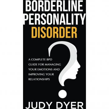 Borderline Personality Disorder : A Complete BPD Guide for Managing Your Emotions and Improving Your Relationships