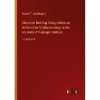 Character Building; Being addresses delivered on Sunday evenings to the students of Tuskegee institute: in large print