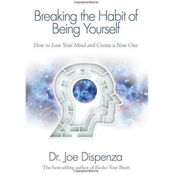 Breaking The Habit of Being Yourself: How to Lose Your Mind and Create a New One