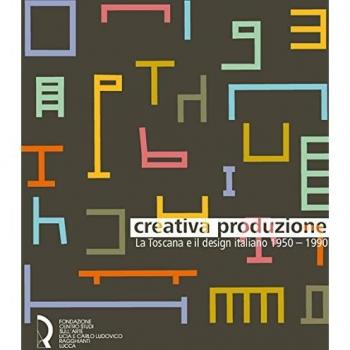 Creativa produzione. La Toscana e il design italiano 1950-1990. Catalogo della mostra